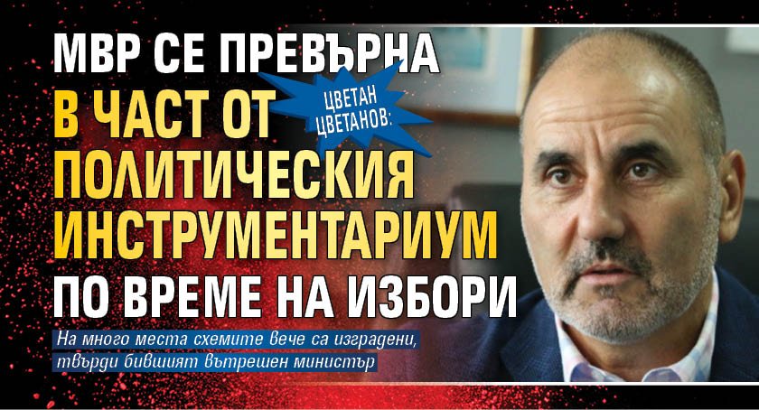 Цветан Цветанов: МВР се превърна в част от политическия инструментариум по време на избори