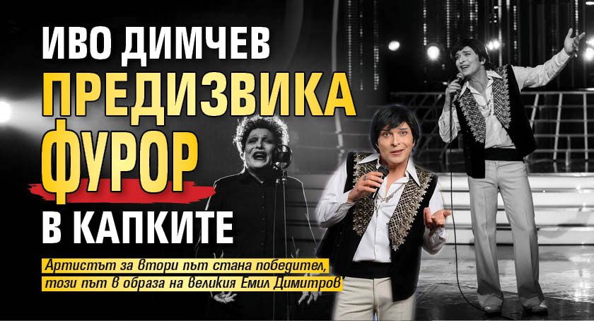 Иво Димчев предизвика фурор в Капките 