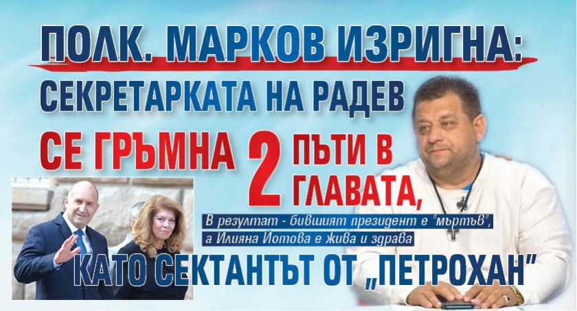 Полк. Марков изригна: Секретарката на Радев се гръмна 2 пъти в главата, като сектантът от "Петрохан" 