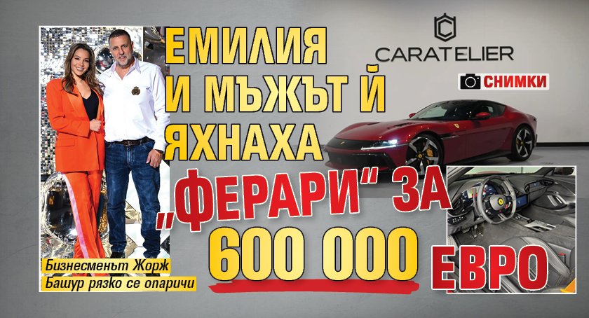 Емилия и мъжът й яхнаха &bdquo;Ферари&ldquo; за 600 000 евро (Снимки)