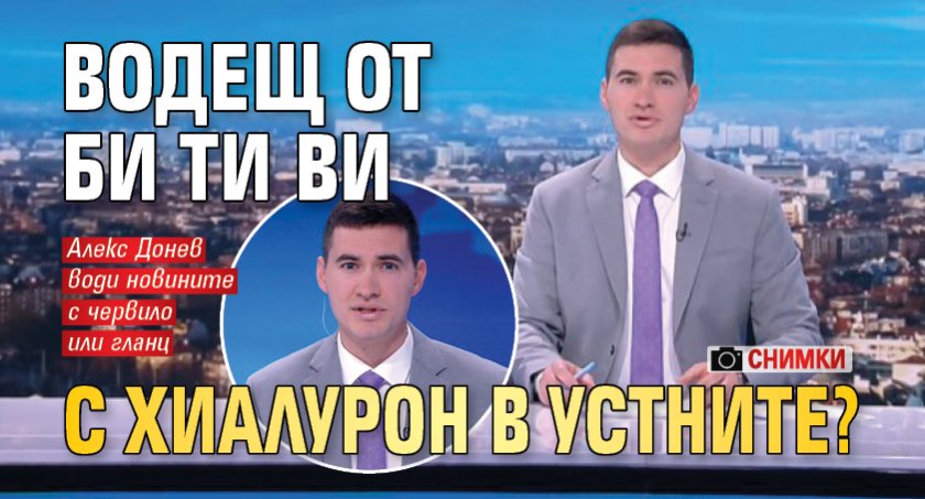 Водещ от Би Ти Ви с хиалурон в устните? (Снимки)