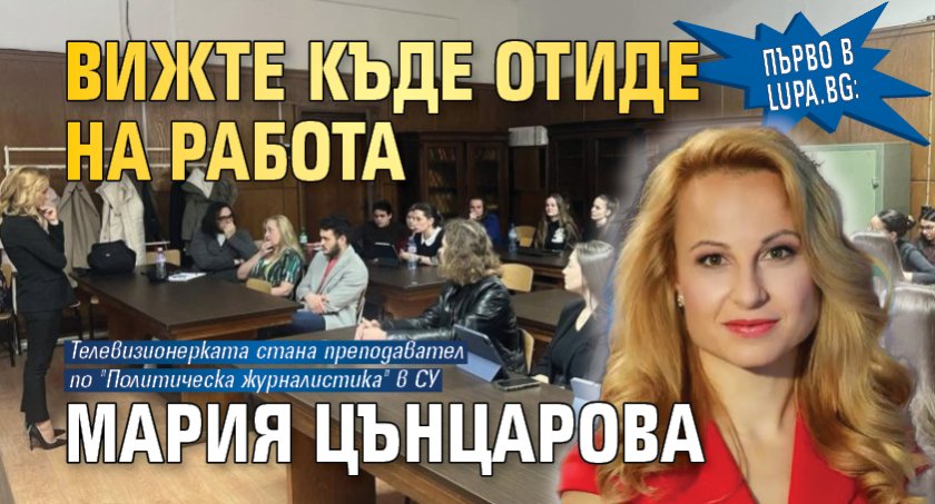 Първо в Lupa.bg: Вижте къде отиде на работа Мария Цънцарова