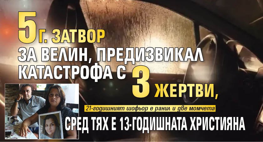 5 г. затвор за Велин, предизвикал катастрофа с 3 жертви, сред тях е 13-годишната Християна