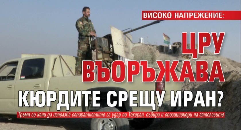 ВИСОКО НАПРЕЖЕНИЕ: ЦРУ въоръжава кюрдите срещу Иран? 