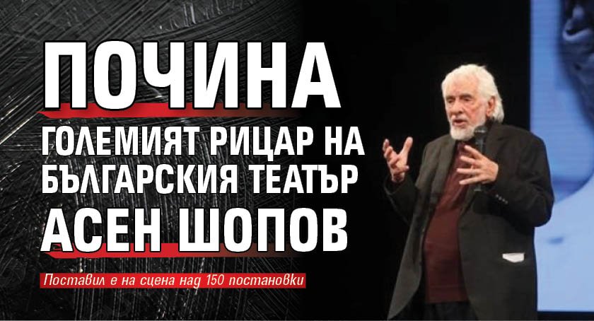 Почина големият рицар на българския театър Асен Шопов