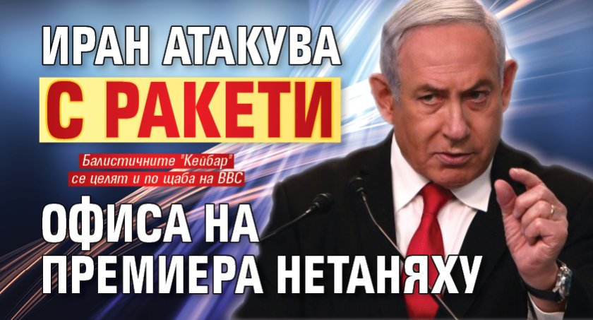 Ескалация: Иран атакува с ракети офиса на премиера Нетаняху 