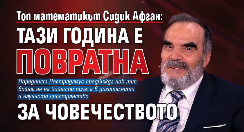 Топ математикът Сидик Афган: Тази година е повратна за човечеството