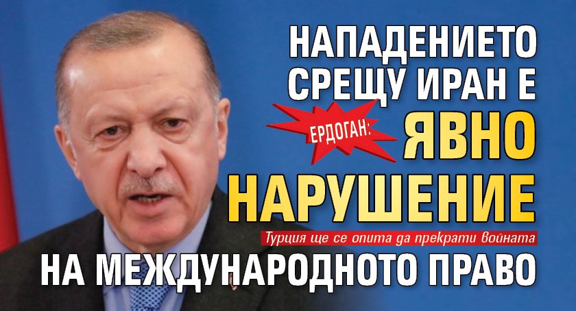 Ердоган: Нападението срещу Иран е явно нарушение на международното право