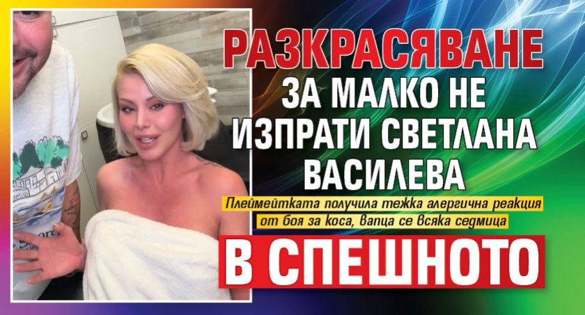 Разкрасяване за малко не изпрати Светлана Василева в Спешното