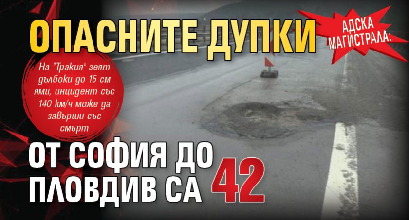 АДСКА МАГИСТРАЛА: Опасните дупки от София до Пловдив са 42
