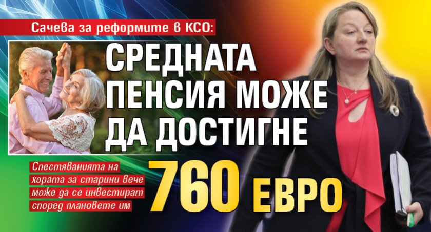Сачева за реформите в КСО: Средната пенсия може да достигне 760 евро 