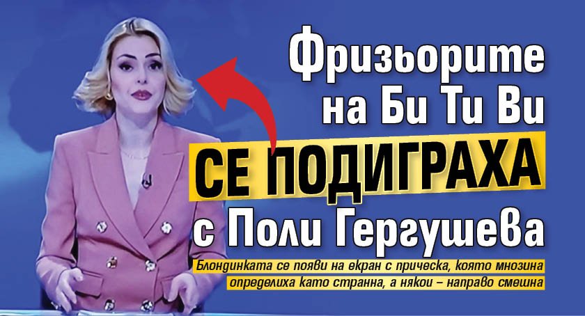 Фризьорите на Би Ти Ви се подиграха с Поли Гергушева