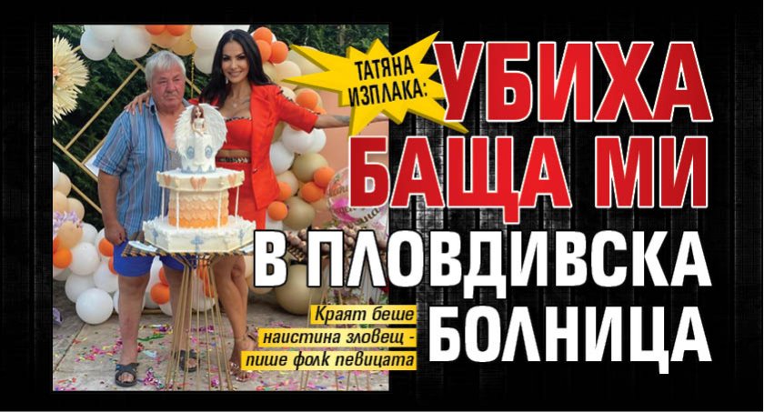 Татяна изплака: Убиха баща ми в пловдивска болница