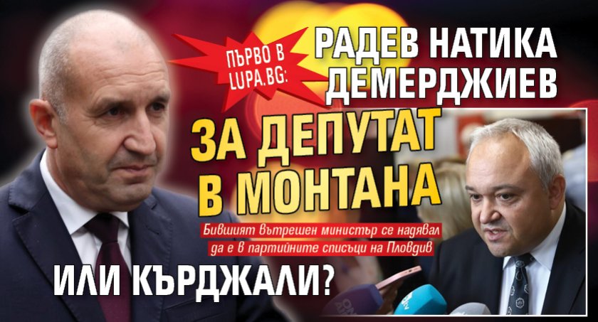 Само в Lupa.bg В шеста глуха: Радев натика Демерджиев за депутат в Монтана или Кърджали?
