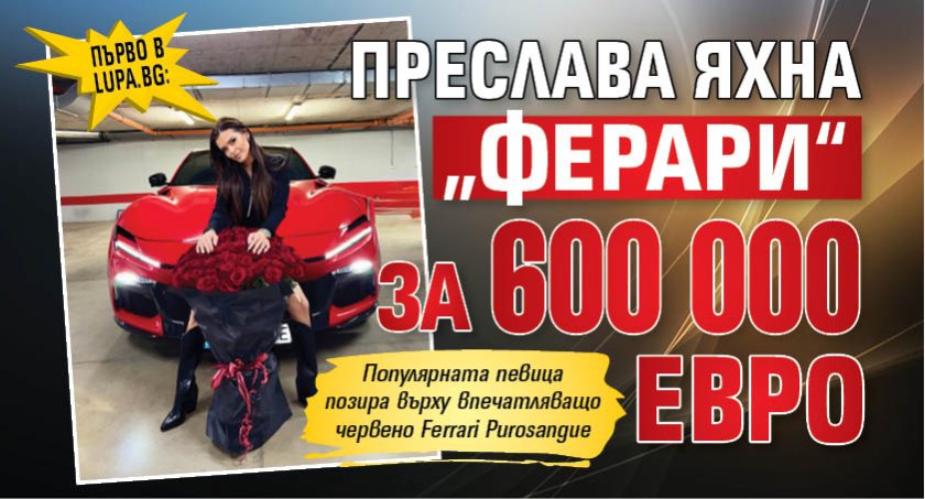 Първо в Lupa.bg: Преслава яхна &bdquo;Ферари&ldquo; за 600 000 евро (Снимка)