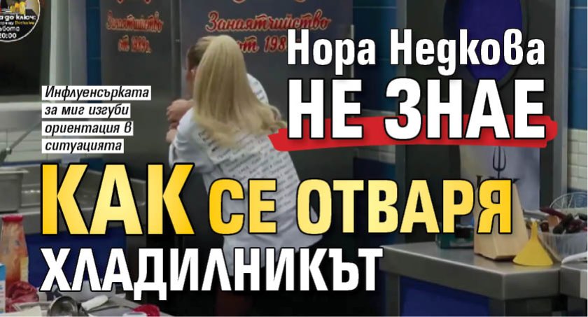 Нора Недкова не знае как се отваря хладилникът