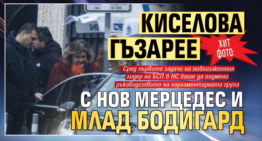 ХИТ ФОТО: Киселова гъзарее с нов мерцедес и млад бодигард