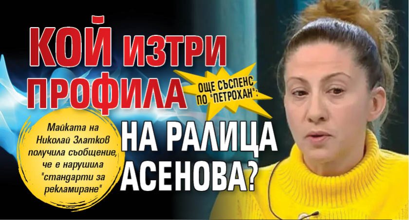 Още съспенс по "Петрохан": Кой изтри профила на Ралица Асенова? 