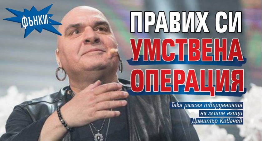 Фънки: Правих си умствена операция