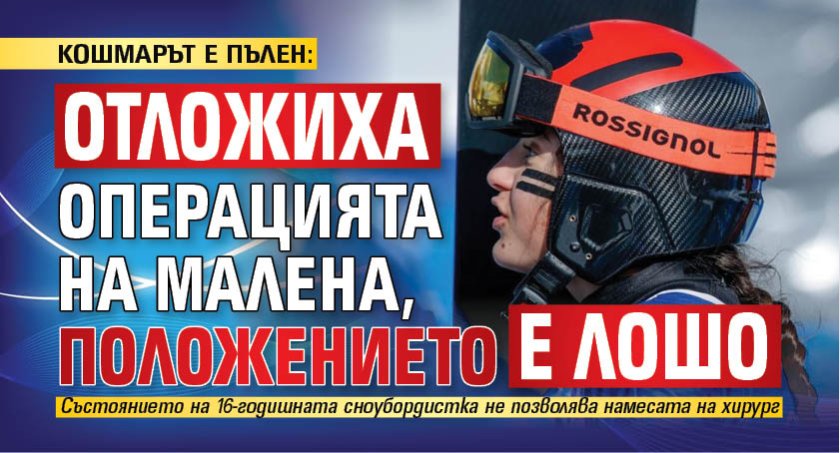 КОШМАРЪТ Е ПЪЛЕН: Отложиха операцията на Малена, положението е лошо