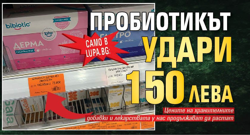 Само в Lupa.bg: Пробиотикът удари 150 лв!