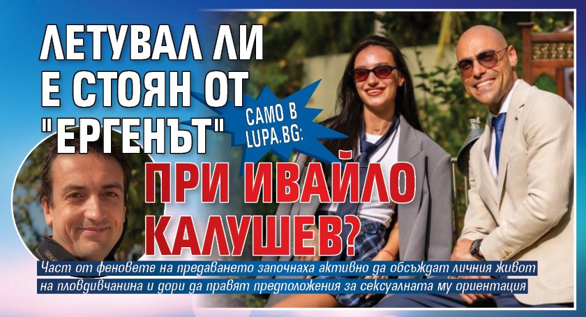 Само в Lupa.bg: Летувал ли е Стоян от "Ергенът" при Ивайло Калушев?