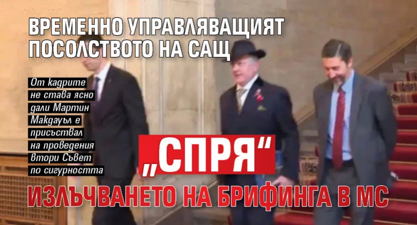 Временно управляващият посолството на САЩ &bdquo;спря&ldquo; излъчването на брифинга в МС