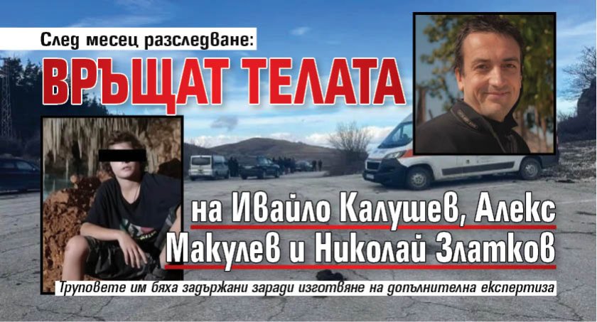 След месец разследване: Връщат телата на Ивайло Калушев, Алекс Макулев и Николай Златков
