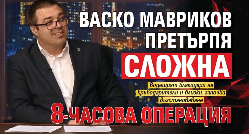 Васко Мавриков претърпя сложна 8-часова операция