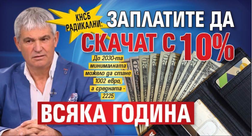 КНСБ радикални: Заплатите да скачат с 10% всяка година