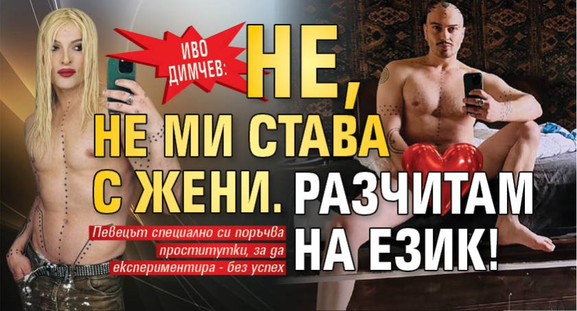 Иво Димчев: Не, не ми става с жени. Разчитам на език!
