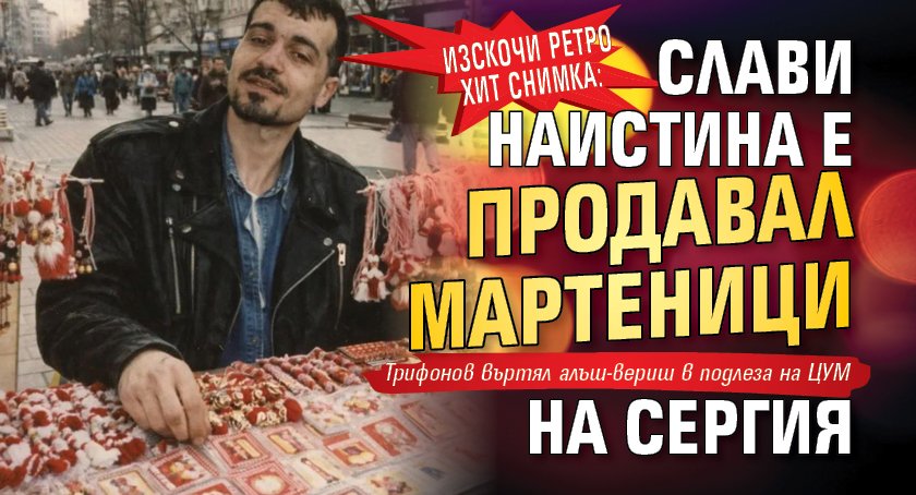Изскочи ретро хит снимка: Слави наистина е продавал мартеници на сергия