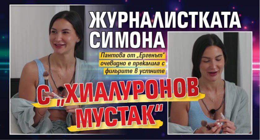Журналистката Симона с &bdquo;хиалуронов мустак&ldquo;