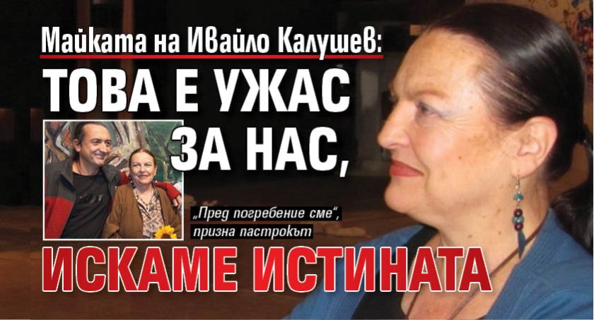 Майката на Ивайло Калушев: Това е ужас за нас, искаме истината 