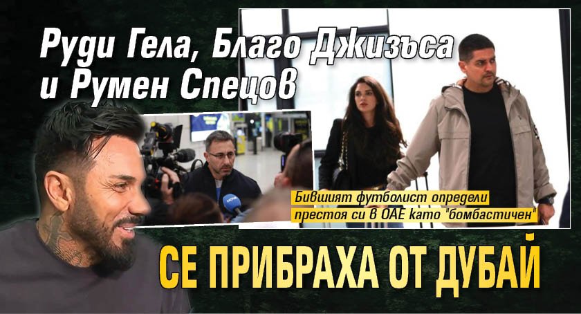 Руди Гела, Благо Джизъса и Румен Спецов се прибраха от Дубай
