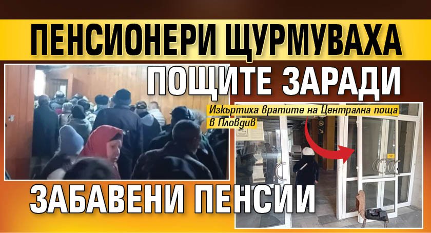 Пенсионери щурмуваха Пощите заради забавени пенсии