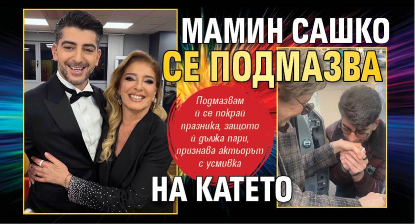 Мамин Сашко се подмазва на Катето