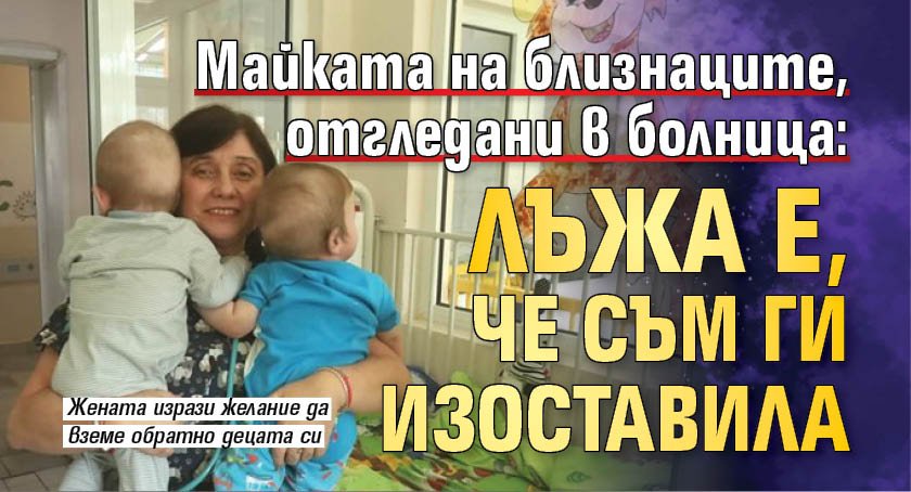 Майката на близнаците, отгледани в болница: Лъжа е, че съм ги изоставила