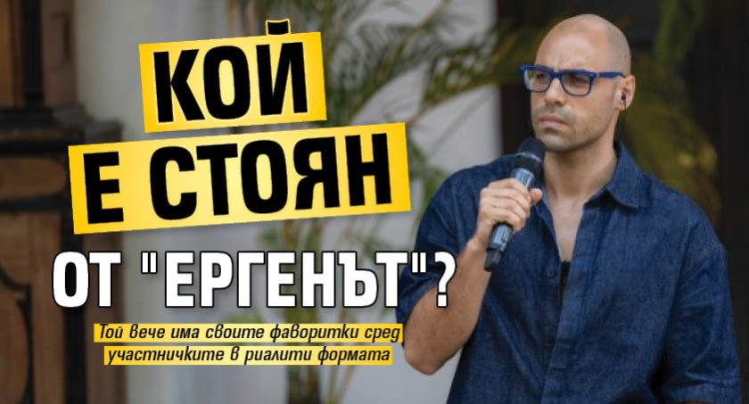Кой е Стоян от "Ергенът"?