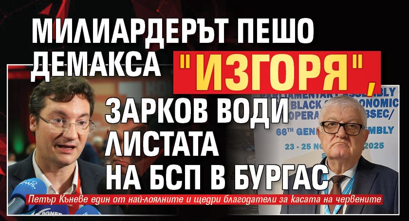 Милиардерът Пешо Демакса "изгоря", Зарков води листата на БСП в Бургас