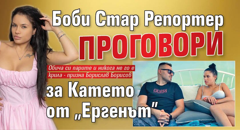 Боби Стар Репортер проговори за Катето от "Ергенът"