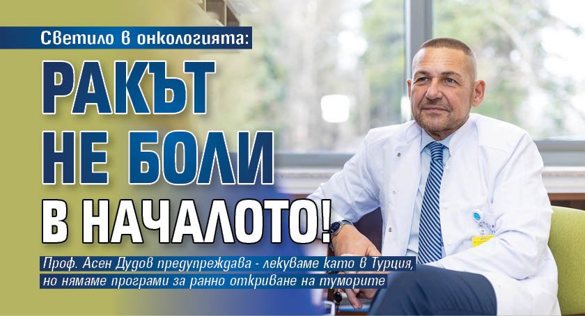 Светило в онкологията: Ракът не боли в началото!