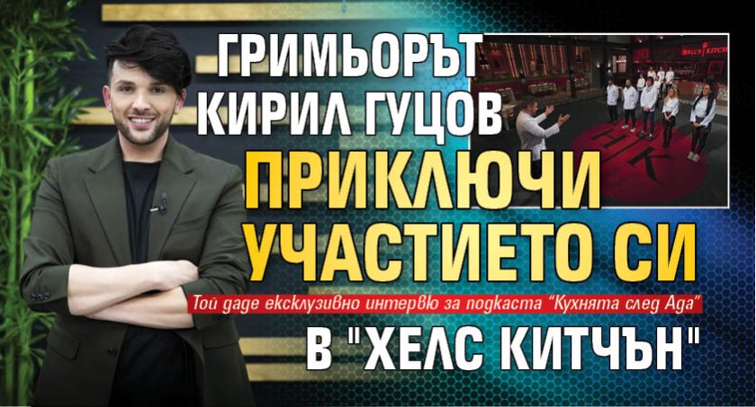 Гримьорът Кирил Гуцов приключи участието си в "Хелс Китчън"