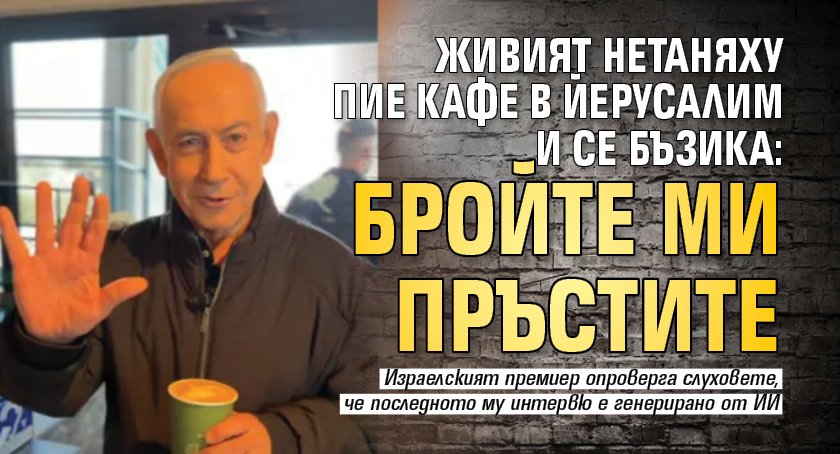 Живият Нетаняху пие кафе в Йерусалим и се бъзика: Бройте ми пръстите