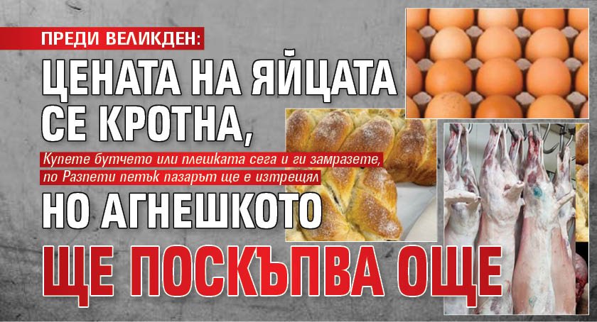 ПРЕДИ ВЕЛИКДЕН: Цената на яйцата се кротна, но агнешкото ще поскъпва още