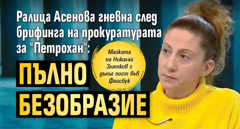 Ралица Асенова гневна след брифинга на прокуратурата за "Петрохан": Пълно безобразие