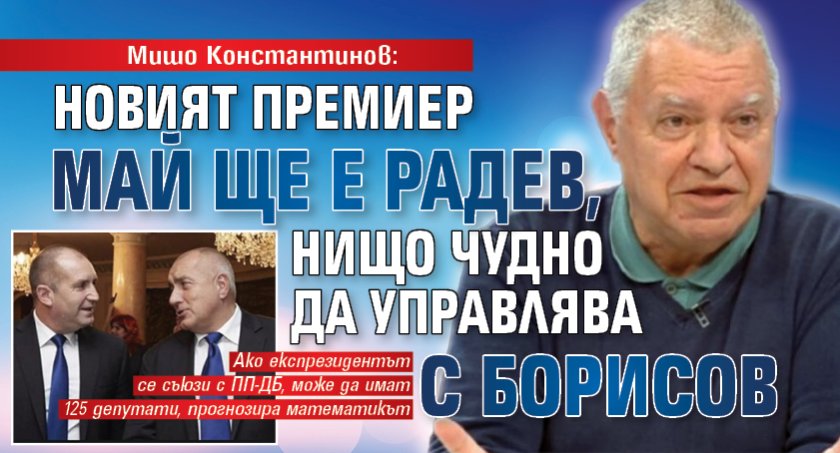 Мишо Константинов: Новият премиер май ще е Радев, нищо чудно да управлява с Борисов