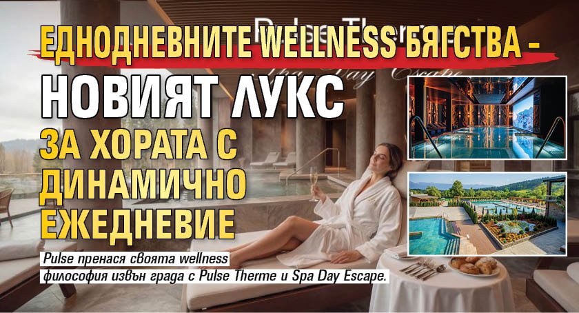 Еднодневните wellness бягства &ndash; новият лукс за хората с динамично ежедневие