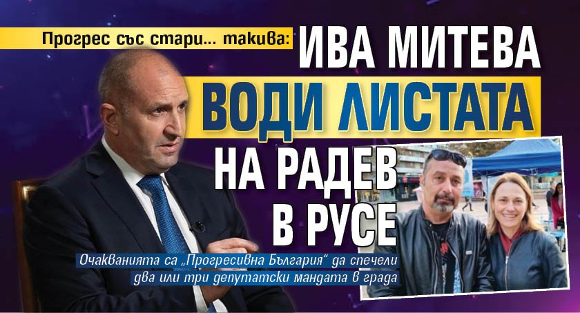 Прогрес със стари... такива: Ива Митева води листата на Радев в Русе
