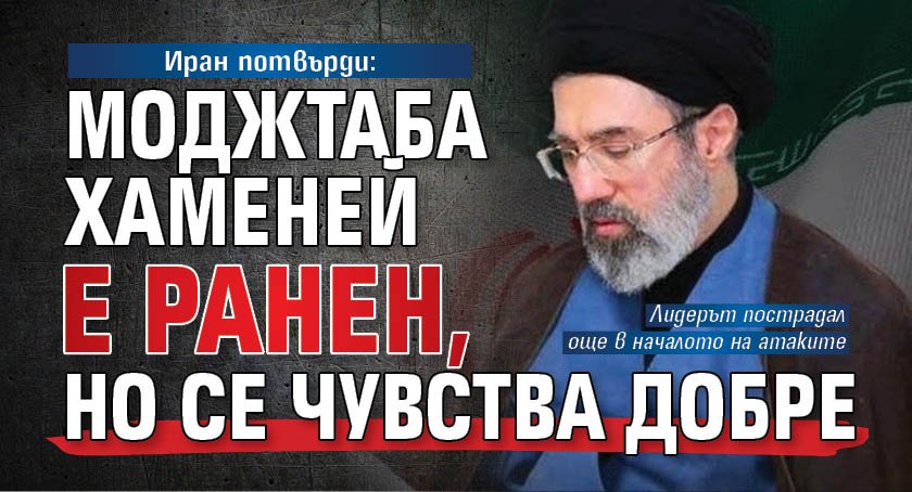 Иран потвърди: Моджтаба Хаменей е ранен, но се чувства добре